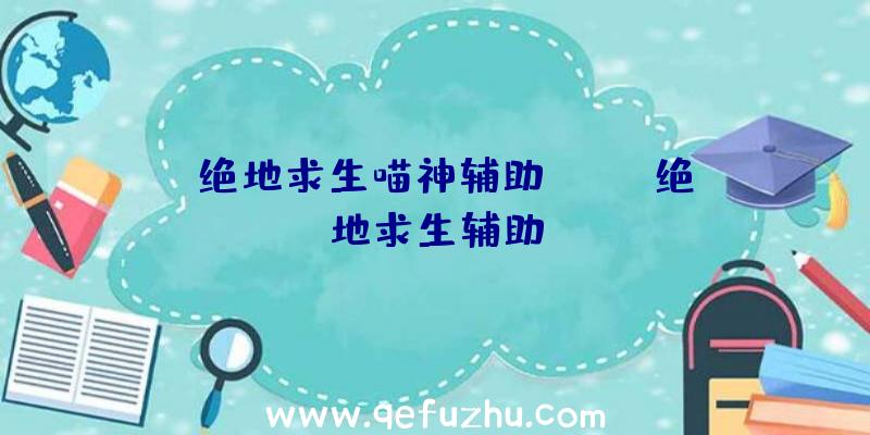 「绝地求生喵神辅助」|war绝地求生辅助